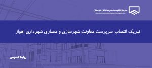 پیام رئیس و اعضای هیات مدیره به مناسبت انتصاب سرپرست معاونت شهرسازی و معماری شهرداری اهواز